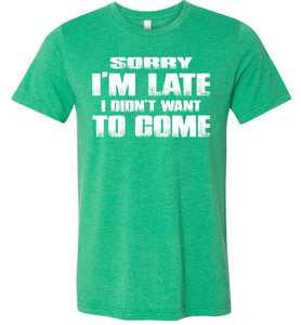 Sorry I'm Late I Didn't Want To Come Funny T-Shirt heather kelly