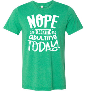 Nope Not Adulting Today Funny Quote Tees kelly green