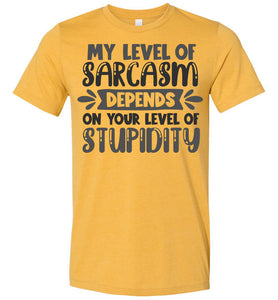 My Level Of Sarcasm Depends On Your Level Of Stupidity Sarcastic Shirts heather mustard