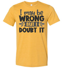 Load image into Gallery viewer, I May Be Wrong But I Doubt It Sarcastic Shirts yellow