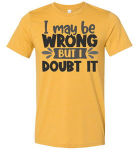 I May Be Wrong But I Doubt It Sarcastic Shirts yellow