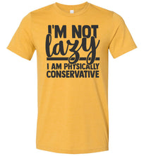 Load image into Gallery viewer, I&#39;m Not Lazy I Am Physically Conservative Sarcastic Shirts mustard