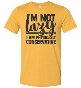 I'm Not Lazy I Am Physically Conservative Sarcastic Shirts mustard