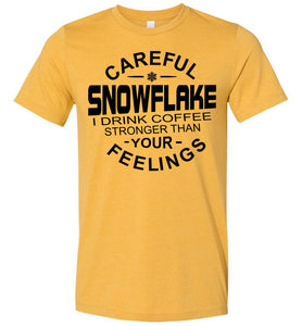 Careful Snowflake I Drink Coffee Stronger Than Your Feelings Funny Political T Shirt Snowflake  heather mustard