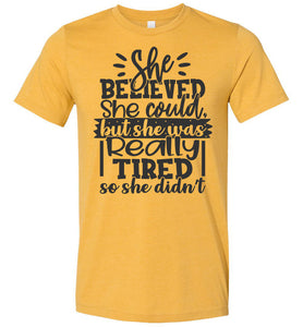 She Believed But She Was Really Tired Sassy t shirts Sarcastic Funny T Shirts heather mustard