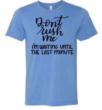 Load image into Gallery viewer, Don&#39;t Rush Me I&#39;m Waiting Until The Last Minute Funny Quote Tee blue