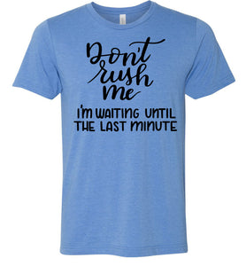 Don't Rush Me I'm Waiting Until The Last Minute Funny Quote Tee blue