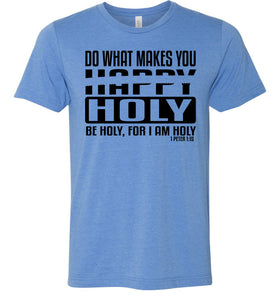 Do What Makes You Happy Holy Be Holy For I Am Holy Bible Quote Shirts blue