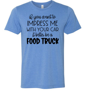 Impress Me With Your Car It Better Be A Food Truck Funny Quote Tee blue