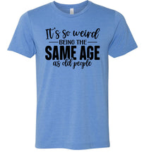 Load image into Gallery viewer, Funny Quote T Shirts, Weird Being The Same Age As Old People blue