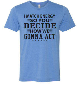 Funny Meme Shirts, I Match Energy So You Decide How We Gonna Act heather blue