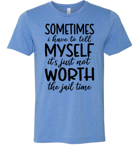 Sometimes i Have To Tell Myself It's Just Not Worth The Jail Time Funny Quote Tee blue