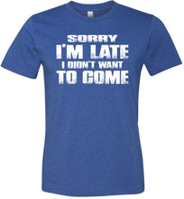 Load image into Gallery viewer, Sorry I&#39;m Late I Didn&#39;t Want To Come Funny T-Shirt heather royal