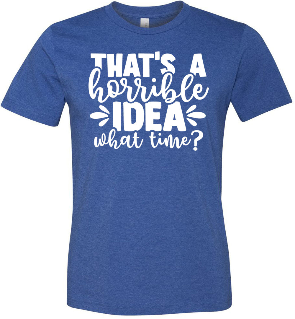 That's A Horrible Idea What Time Funny Quote Tee heather royal