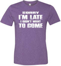 Load image into Gallery viewer, Sorry I&#39;m Late I Didn&#39;t Want To Come Funny T-Shirt heather purple