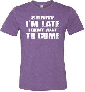 Sorry I'm Late I Didn't Want To Come Funny T-Shirt heather purple