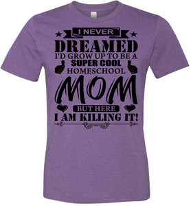 I Never Dreamed I'd Grow Up To Be A Super Cool Homeschool Mom Tshirt heather purple