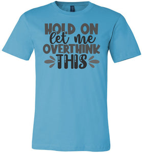 Hold On Let Me Over Think This Funny Quote Tees turquise