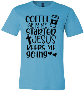 Coffee Gets Me Started Jesus Keeps Me Going Christian Quote Tee turquiose 