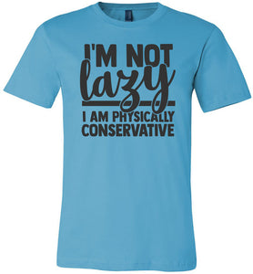 I'm Not Lazy I Am Physically Conservative Sarcastic Shirts turquise