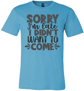 Sorry I'm Late I Didn't Want To Come Funny Quote Tee turquise