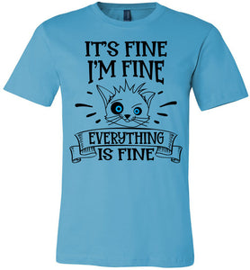 It's Fine I'm Fine Everything Is Fine Funny Cat Shirts turquise