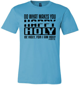 Do What Makes You Happy Holy Be Holy For I Am Holy Bible Quote Shirts turquise