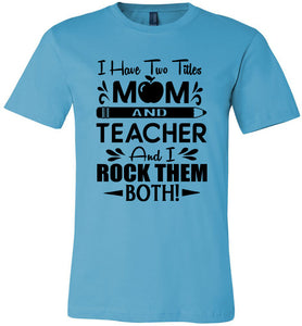 I Have Two Titles Mom And Teacher And I Rock Them Both! Teacher Mom Shirts turquise
