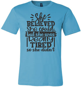 She Believed But She Was Really Tired Sassy t shirts Sarcastic Funny T Shirts turquise