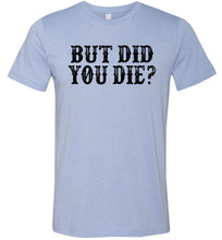 Load image into Gallery viewer, But Did You Die Funny Quote Tees blue