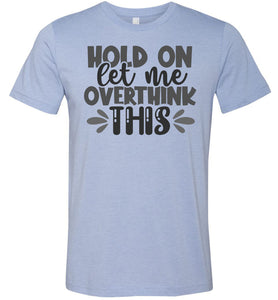 Hold On Let Me Over Think This Funny Quote Tees light blue
