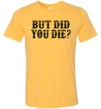 Load image into Gallery viewer, But Did You Die Funny Quote Tees yellow