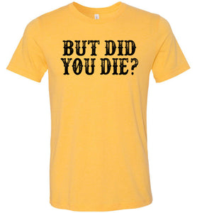 But Did You Die Funny Quote Tees yellow