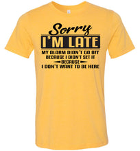 Load image into Gallery viewer, Sorry I&#39;m Late Don&#39;t Want To Be Here Funny Quote Tee yellow gold