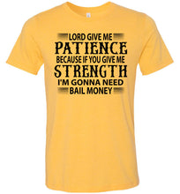 Load image into Gallery viewer, Lord Give Me Patience I&#39;m Gonna Need Bail Money Funny Quote Tee yellow gold