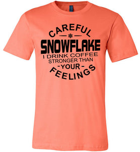 Careful Snowflake I Drink Coffee Stronger Than Your Feelings Funny Political T Shirt Snowflake coral