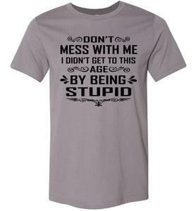 I Didn't Get To Be This Age By Being Stupid Funny T Shirts storm