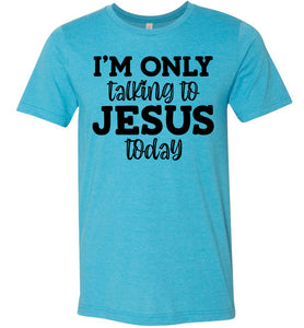 I'm Only Talking To Jesus Today Christian Quote Tee aqua