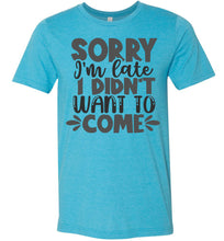 Load image into Gallery viewer, Sorry I&#39;m Late I Didn&#39;t Want To Come Funny Quote Tee blue
