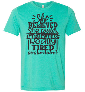 She Believed But She Was Really Tired Sassy t shirts Sarcastic Funny T Shirts Heather Sea Green