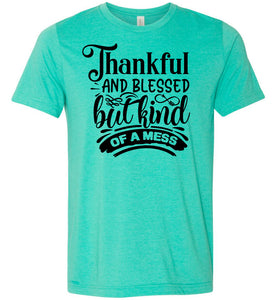 Thankful And Blessed But Kind Of A Mess thankful shirts green