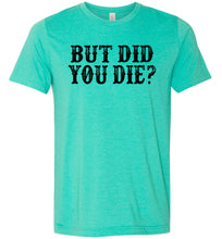 Load image into Gallery viewer, But Did You Die Funny Quote Tees green