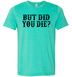 But Did You Die Funny Quote Tees green