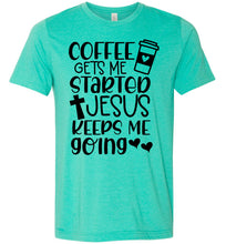 Load image into Gallery viewer, Coffee Gets Me Started Jesus Keeps Me Going Christian Quote Tee green