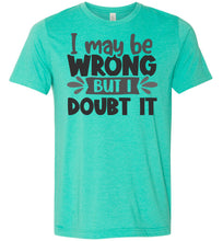 Load image into Gallery viewer, I May Be Wrong But I Doubt It Sarcastic Shirts heather sea green