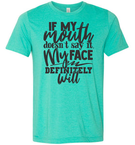 If My Mouth Doesn't Say It My Face Definitely Will Sarcastic Shirts sea green