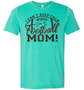 I Can't Keep Calm I'm A Football Mom T Shirt green