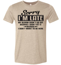 Load image into Gallery viewer, Sorry I&#39;m Late Don&#39;t Want To Be Here Funny Quote Tee tan