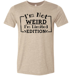 I'm Not Weird I'm Limited Edition Funny Quote Tee tan