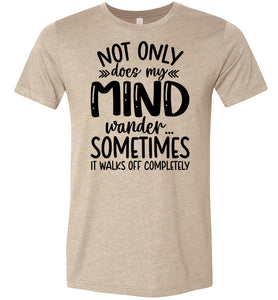 Not Only Does My Mind Wander Funny Quote Shirts tan